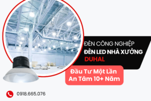 Đèn LED Nhà Xưởng Đầu Tư Một Lần An Tâm 10+ Năm