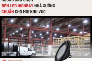 Hướng Dẫn Chọn Đèn LED Highbay Nhà Xưởng Chuẩn Cho Mọi Khu Vực